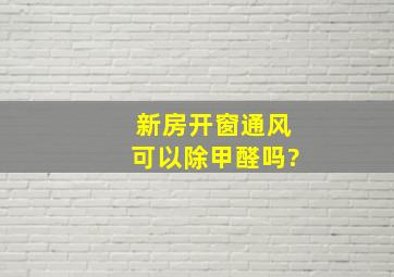 新房开窗通风可以除甲醛吗?