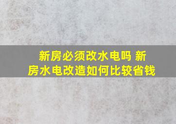 新房必须改水电吗 新房水电改造如何比较省钱