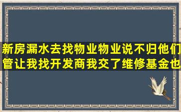 新房漏水去找物业,物业说不归他们管,让我找开发商,我交了维修基金也没...