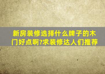 新房装修,选择什么牌子的木门好点啊?求装修达人们推荐