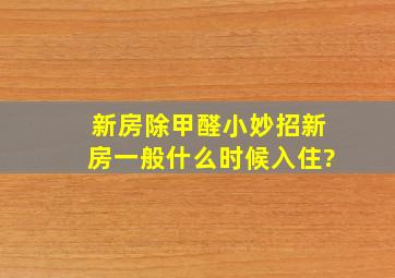 新房除甲醛小妙招新房一般什么时候入住?