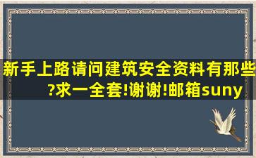 新手上路,请问建筑安全资料有那些?求一全套!谢谢!邮箱suny198805@*...