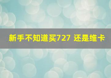 新手不知道买727 还是维卡