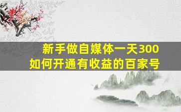 新手做自媒体一天300,如何开通有收益的百家号