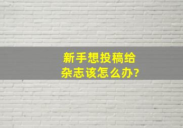 新手想投稿给杂志,该怎么办?