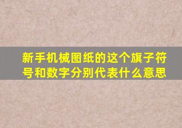 新手机械图纸的这个旗子符号和数字分别代表什么意思(