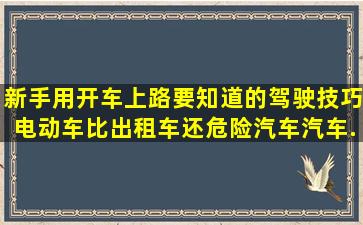 新手用开车上路要知道的驾驶技巧,电动车比出租车还危险,汽车,汽车...