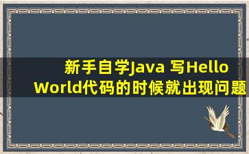 新手自学Java 写HelloWorld代码的时候就出现问题了,