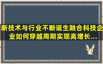 新技术与行业不断诞生融合,科技企业如何穿越周期、实现高增长...