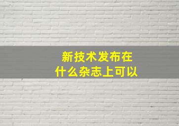 新技术发布在什么杂志上可以