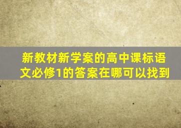 新教材新学案的高中课标语文必修1的答案在哪可以找到