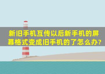 新旧手机互传以后新手机的屏幕格式变成旧手机的了怎么办?