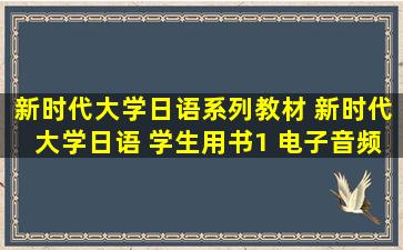 新时代大学日语系列教材 新时代大学日语 学生用书1 电子音频及...