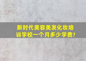 新时代美容美发化妆培训学校一个月多少学费?