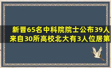 新晋65名中科院院士公布,39人来自30所高校,北大有3人位居第一...