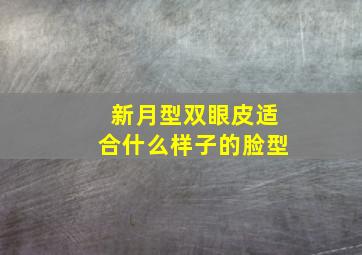 新月型双眼皮适合什么样子的脸型