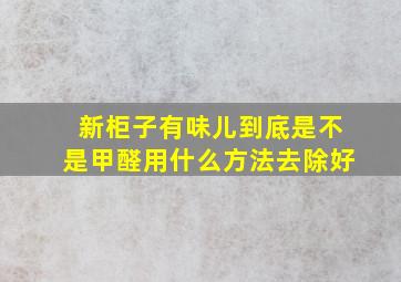 新柜子有味儿到底是不是甲醛用什么方法去除好