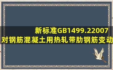 新标准GB1499.22007对钢筋混凝土用热轧带肋钢筋变动了哪些