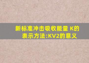 新标准冲击吸收能量 K的表示方法:KV2的意义( )