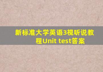 新标准大学英语3视听说教程Unit test答案