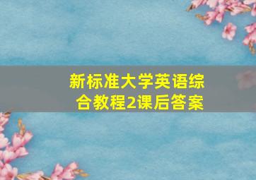 新标准大学英语综合教程2课后答案。。。