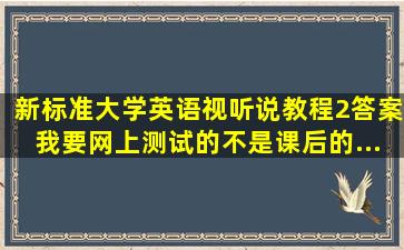 新标准大学英语视听说教程2答案。。。我要网上测试的不是课后的...