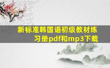 新标准韩国语》初级教材、练习册pdf和mp3下载