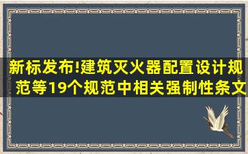 新标发布!《建筑灭火器配置设计规范》等19个规范中相关强制性条文...