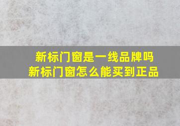 新标门窗是一线品牌吗新标门窗怎么能买到正品