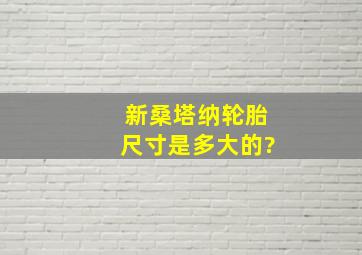 新桑塔纳轮胎尺寸是多大的?