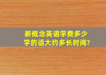 新概念英语学费多少,学的话大约多长时间?