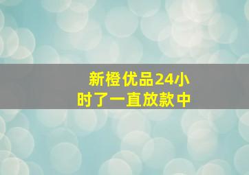 新橙优品24小时了一直放款中