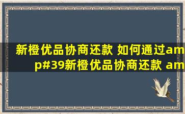 新橙优品协商还款 ,如何通过'新橙优品协商还款 '进行有效沟通...