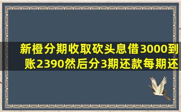 新橙分期收取砍头息,借3000,到账2390,然后分3期还款,每期还1223.44,...