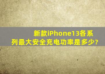 新款iPhone13各系列最大安全充电功率是多少?