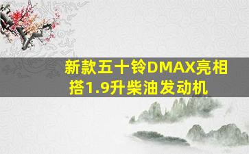 新款五十铃DMAX亮相 搭1.9升柴油发动机