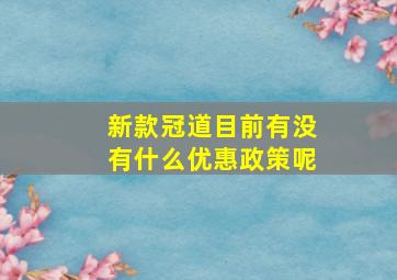 新款冠道目前有没有什么优惠政策呢(