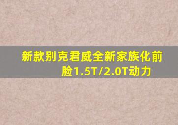 新款别克君威,全新家族化前脸,1.5T/2.0T动力