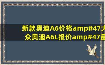 新款奥迪A6价格/大众奥迪A6L报价/最低价多少钱