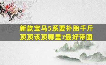 新款宝马5系要补胎、千斤顶顶该顶哪里?最好带图、