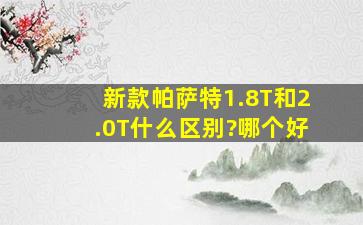 新款帕萨特1.8T和2.0T什么区别?哪个好