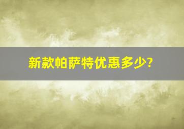 新款帕萨特优惠多少?