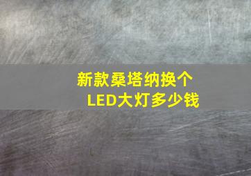 新款桑塔纳换个LED大灯多少钱