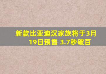 新款比亚迪汉家族将于3月19日预售 3.7秒破百