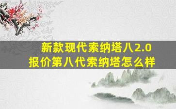 新款现代索纳塔八2.0报价第八代索纳塔怎么样