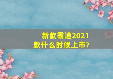 新款霸道2021款什么时候上市?