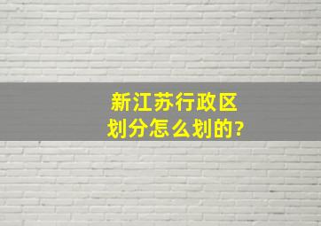 新江苏行政区划分怎么划的?