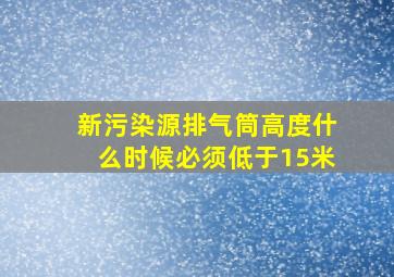 新污染源排气筒高度什么时候必须低于15米