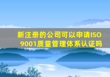 新注册的公司可以申请ISO9001质量管理体系认证吗