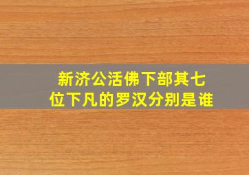 新济公活佛下部其七位下凡的罗汉分别是谁